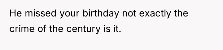 He missed your birthday not exactly the crime of the...