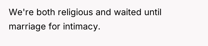 We're both religious and waited until marriage for intimacy.