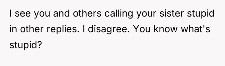 I see you and others calling your sister stupid in...