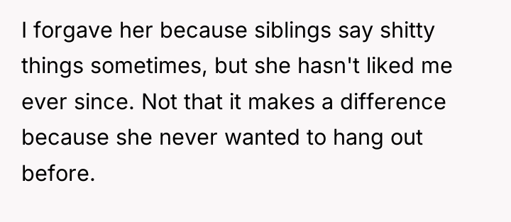 I forgave her because siblings say shitty things sometimes, but...