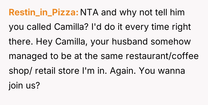 Restin_in_Pizza NTA and why not tell him you called Camilla?...