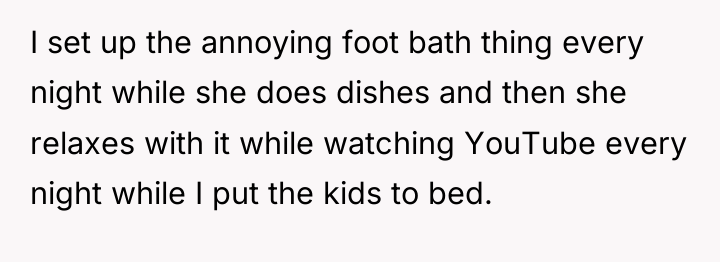 I set up the annoying foot bath thing every night...