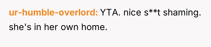 ur-humble-overlord YTA. nice s**t shaming. she's in her own home.