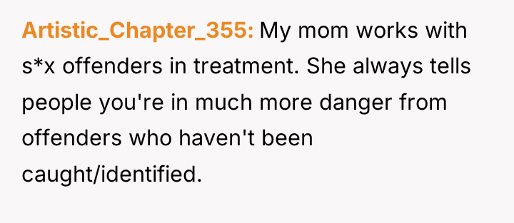 Artistic_Chapter_355 My mom works with s*x offenders in treatment. She...