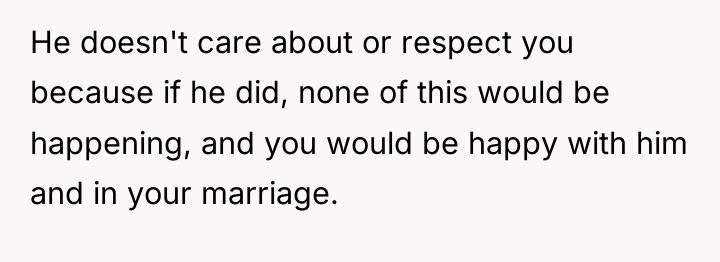 He doesn't care about or respect you because if he...