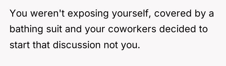 You weren't exposing yourself, covered by a bathing suit and...