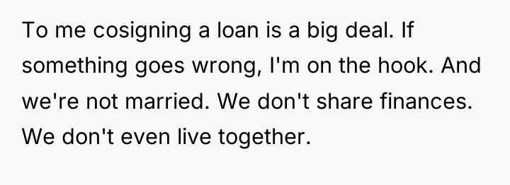 To me cosigning a loan is a big deal. If...