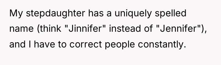My stepdaughter has a uniquely spelled name (think "Jinnifer" instead...