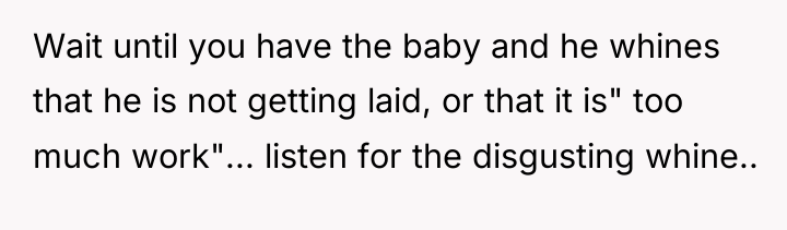 Wait until you have the baby and he whines that...