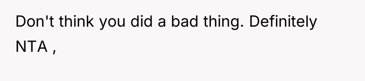 Don't think you did a bad thing. Definitely NTA ,