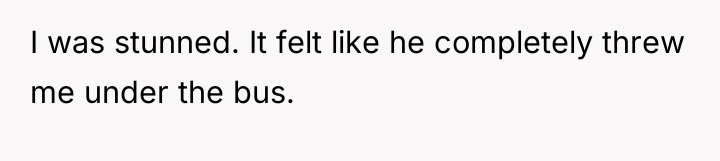 I was stunned. It felt like he completely threw me...