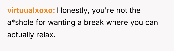 virtuuaIxoxo Honestly, you're not the a*shole for wanting a break...