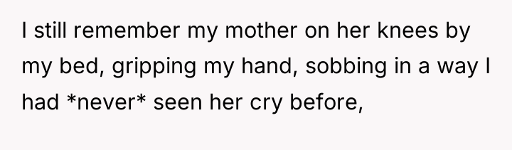 I still remember my mother on her knees by my...