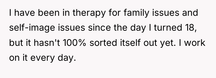 I have been in therapy for family issues and self-image...