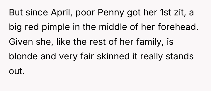 But since April, poor Penny got her 1st zit, a...