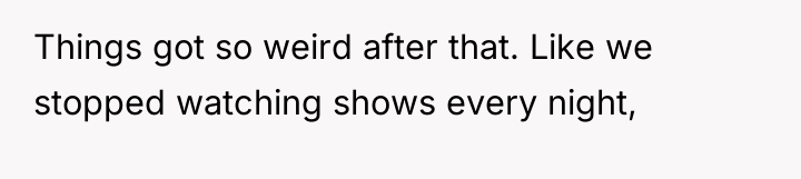 Things got so weird after that. Like we stopped watching...