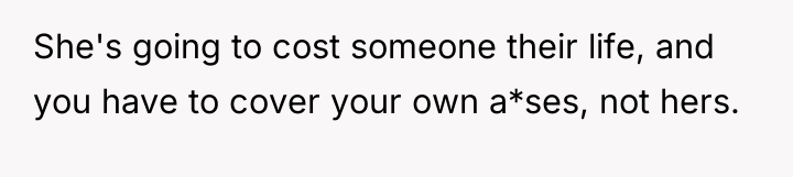 She's going to cost someone their life, and you have...