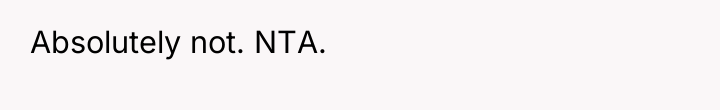 Absolutely not. NTA.