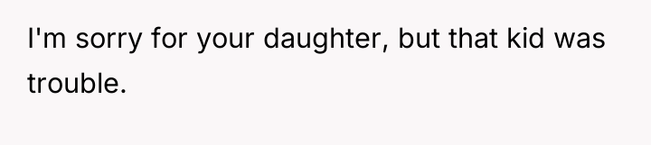 I'm sorry for your daughter, but that kid was trouble.