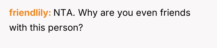 friendlily NTA. Why are you even friends with this person?