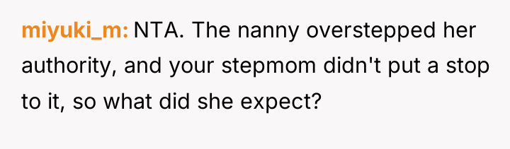 miyuki_m NTA. The nanny overstepped her authority, and your stepmom...