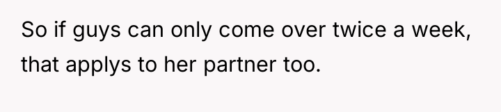 So if guys can only come over twice a week,...