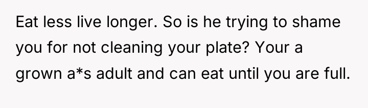 Eat less live longer. So is he trying to shame...