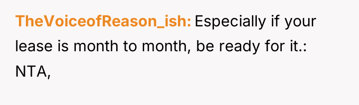 TheVoiceofReason_ish Especially if your lease is month to month, be...