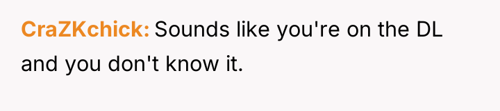 CraZKchick Sounds like you're on the DL and you don't...