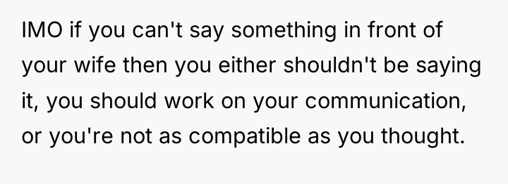 IMO if you can't say something in front of your...