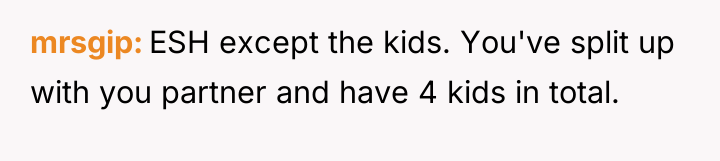 mrsgip ESH except the kids. You've split up with you...