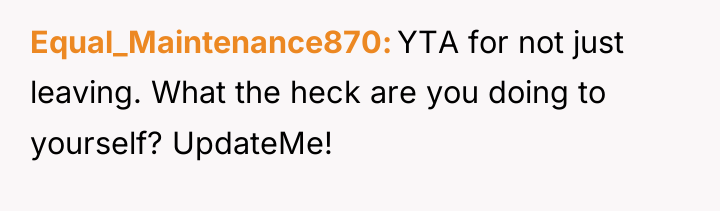Equal_Maintenance870 YTA for not just leaving. What the heck are...