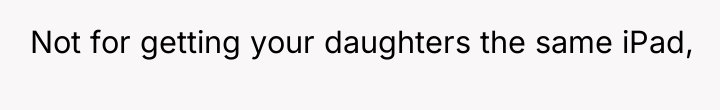 Not for getting your daughters the same iPad,