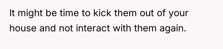 It might be time to kick them out of your...