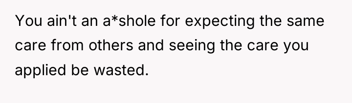 You ain't an a*shole for expecting the same care from...