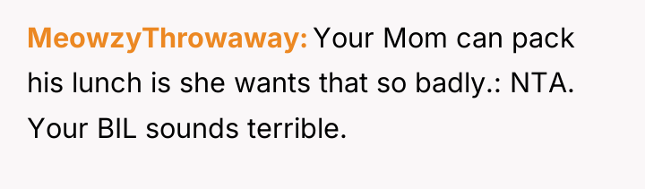 MeowzyThrowaway Your Mom can pack his lunch is she wants...