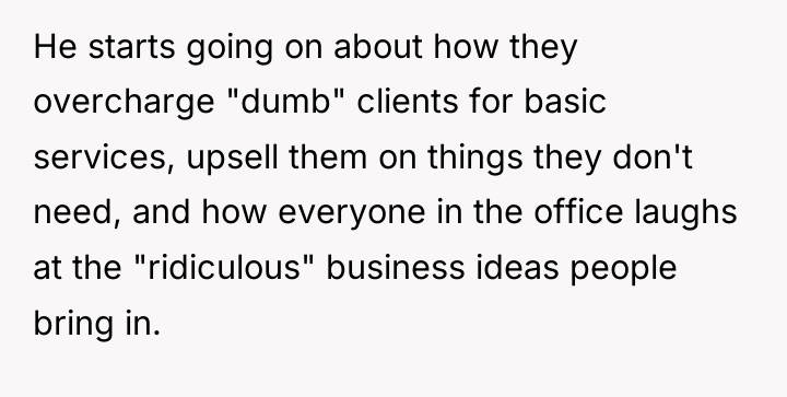 He starts going on about how they overcharge "dumb" clients...