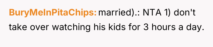 BuryMeInPitaChips married).: NTA 1) don't take over watching his kids...