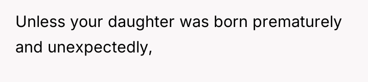 Unless your daughter was born prematurely and unexpectedly,