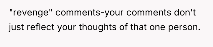"revenge" comments-your comments don't just reflect your thoughts of that...