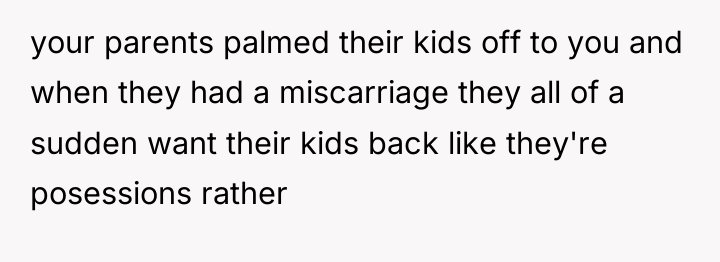 your parents palmed their kids off to you and when...