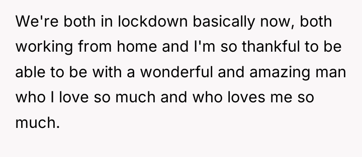 We're both in lockdown basically now, both working from home...