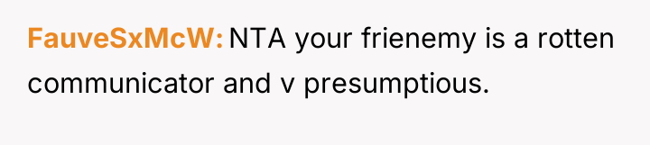 FauveSxMcW NTA your frienemy is a rotten communicator and v...