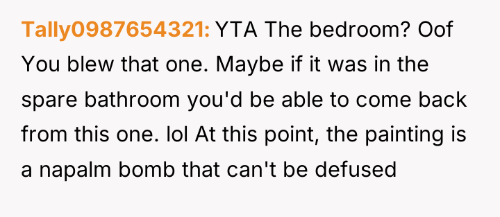 Tally0987654321 YTA The bedroom? Oof You blew that one. Maybe...