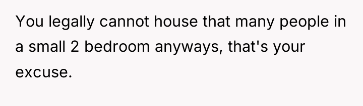 You legally cannot house that many people in a small...