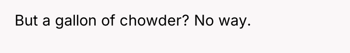 But a gallon of chowder? No way.