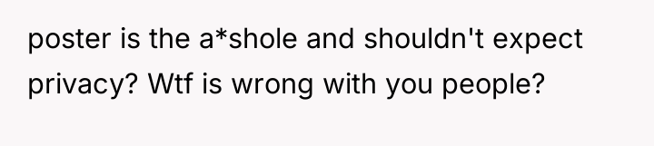 poster is the a*shole and shouldn't expect privacy? Wtf is...