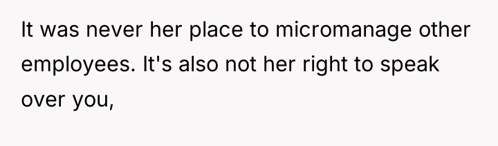It was never her place to micromanage other employees. It's...