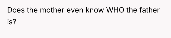 Does the mother even know WHO the father is?