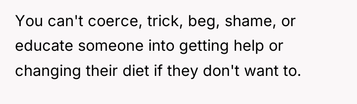 You can't coerce, trick, beg, shame, or educate someone into...